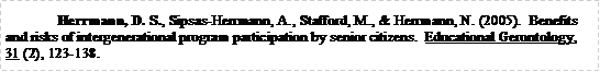 Text Box: Herrmann, D. S., Sipsas-Herrmann, A., Stafford, M., & Herrmann, N. (2005).  Benefits and risks of intergenerational program participation by senior citizens.  Educational Gerontology, 31 (2), 123-138.