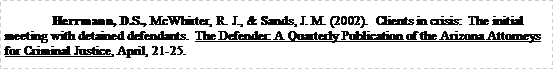 Text Box: Herrmann, D.S., McWhirter, R. J., & Sands, J. M. (2002).  Clients in crisis:  The initial meeting with detained defendants.  The Defender: A Quarterly Publication of the Arizona Attorneys for Criminal Justice, April, 21-25.