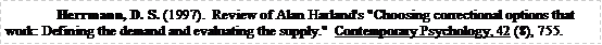 Text Box: Herrmann, D. S. (1997).  Review of Alan Harland's "Choosing correctional options that work: Defining the demand and evaluating the supply."  Contemporary Psychology, 42 (8), 755.