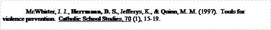 Text Box: McWhirter, J. J., Herrmann, D. S., Jefferys, K., & Quinn, M. M. (1997).  Tools for violence prevention.  Catholic School Studies, 70 (1), 15-19.