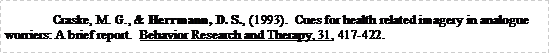 Text Box: Craske, M. G., & Herrmann, D. S., (1993).  Cues for health related imagery in analogue worriers: A brief report.  Behavior Research and Therapy, 31, 417-422.