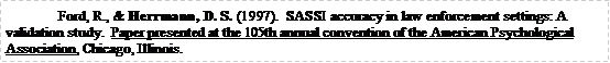 Text Box: Ford, R., & Herrmann, D. S. (1997).  SASSI accuracy in law enforcement settings: A validation study.  Paper presented at the 105th annual convention of the American Psychological Association, Chicago, Illinois.