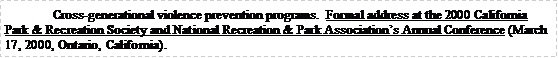 Text Box: Cross-generational violence prevention programs.  Formal address at the 2000 California Park & Recreation Society and National Recreation & Park Associations Annual Conference (March 17, 2000, Ontario, California).