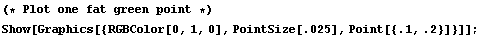 (* Plot one fat green point *)  Show[Graphics[{RGBColor[0, 1, 0], PointSize[.025], Point[{.1, .2}]}]] ;