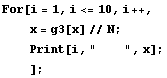 For[i = 1, i <= 10, i ++, <br /> &nbsp;&nbsp;&nbsp;&nbsp; x = g3[x] // N ; <br /> &nbsp;&nbsp;&nbsp;&nbsp; Print[i, "&nbsp;&nbsp;&nbsp;&nbsp;", x] ; <br /> &nbsp;&nbsp;&nbsp;&nbsp;] ;