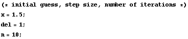 (* initial guess, step size, number of iterations *) <br /> x = 1.5 ; <br /> del = 1 ; <br /> n = 10 ;